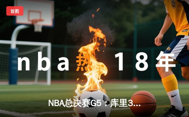 NBA总决赛G5：库里37分力挽狂澜，勇士险胜绿军夺赛点