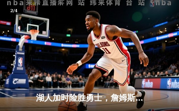 湖人加时险胜勇士，詹姆斯三双创纪录！西瓜看球全程高清直播 - 2