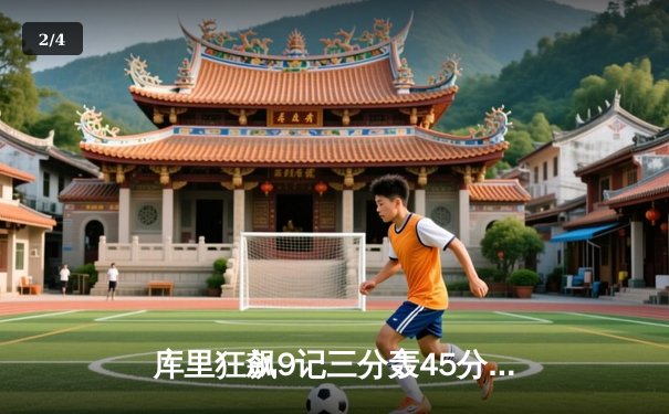 库里狂飙9记三分轰45分，勇士逆转凯尔特人取总决赛关键胜利 - 2