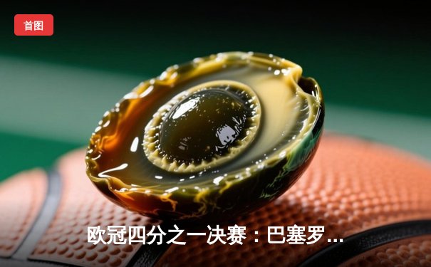 欧冠四分之一决赛：巴塞罗那3-2逆转巴黎圣日耳曼，梅西帽子戏法闪耀全场