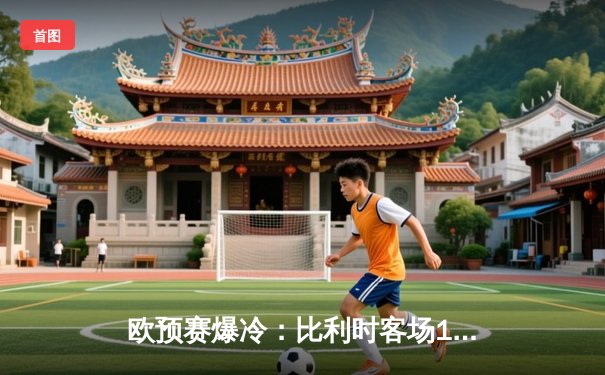 欧预赛爆冷：比利时客场1-1战平奥地利，卢卡库破门难救主