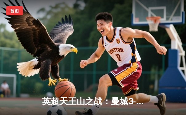 英超天王山之战：曼城3-1逆转阿森纳，哈兰德双响锁定胜局