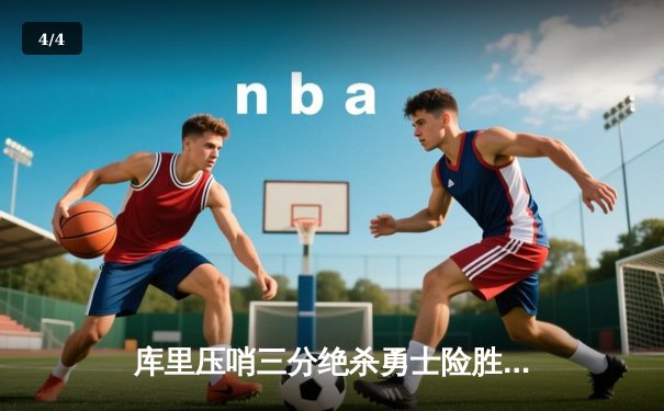 库里压哨三分绝杀勇士险胜快船 全场狂砍38分演绎王者归来 - 4