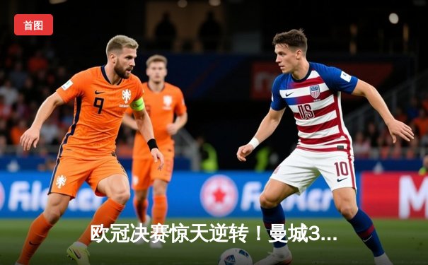 欧冠决赛惊天逆转！曼城3:1力克皇马 哈兰德双响定江山