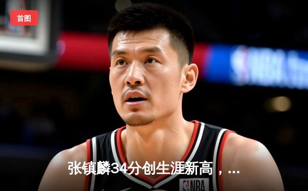 张镇麟34分创生涯新高，辽宁本钢加时险胜广东宏远夺赛点