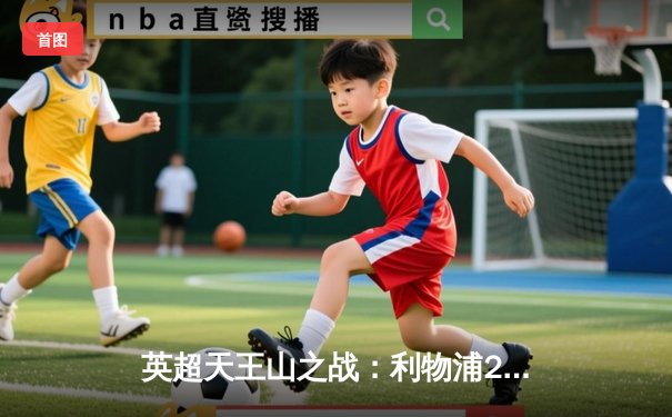 英超天王山之战：利物浦2-2曼城，争冠悬念延续至末轮