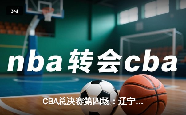 CBA总决赛第四场：辽宁队逆转广东，总比分3-1夺冠在望 - 3
