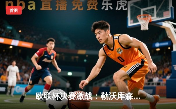 欧联杯决赛激战：勒沃库森压哨绝平，点球大战险胜罗马夺冠