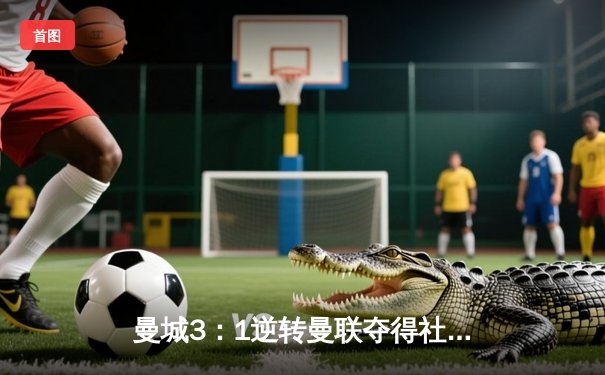 曼城3：1逆转曼联夺得社区盾杯，哈兰德首秀破门建功