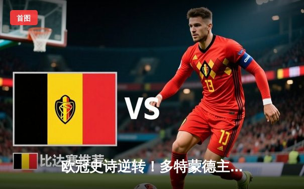 欧冠史诗逆转！多特蒙德主场4-2逆转马竞晋级四强，萨比策两射一传闪耀威斯特法伦