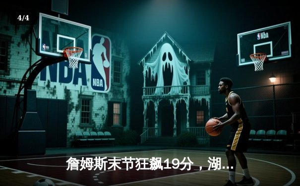 詹姆斯末节狂飙19分，湖人加时险胜勇士，系列赛战成2-2平 - 4