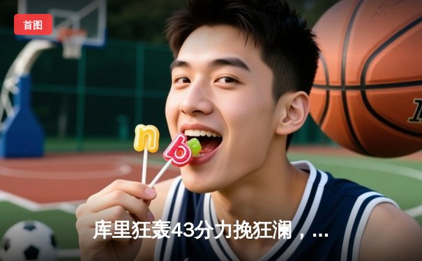 库里狂轰43分力挽狂澜，勇士加时险胜凯尔特人扳平总决赛