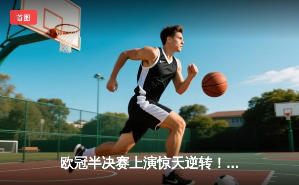 欧冠半决赛上演惊天逆转！皇马补时连入两球淘汰拜仁，贝林厄姆绝杀定乾坤