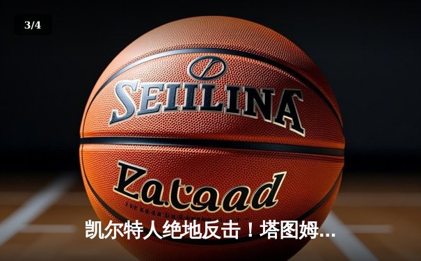 凯尔特人绝地反击！塔图姆关键三分助绿军加时逆转雄鹿，系列赛战成2-2平 - 3