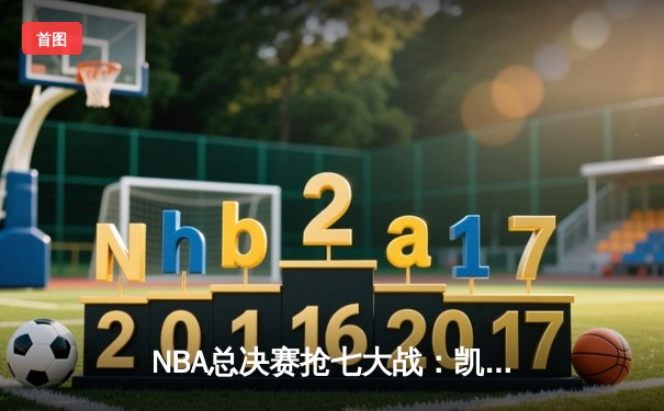 NBA总决赛抢七大战：凯尔特人逆转勇士夺第18冠，塔图姆荣膺FMVP