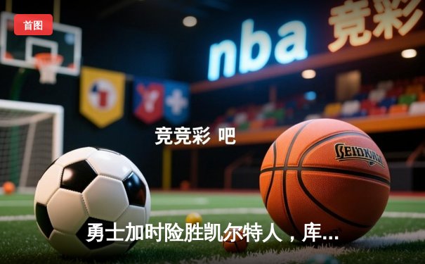 勇士加时险胜凯尔特人，库里狂砍43分率队完成17分逆转