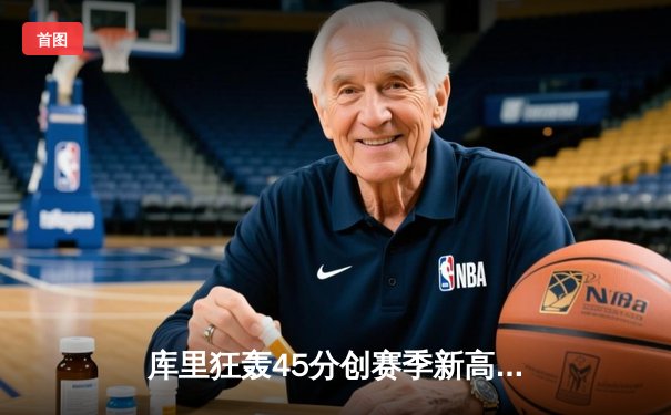 库里狂轰45分创赛季新高 勇士加时险胜绿军延续主场不败金身