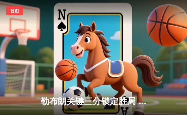 勒布朗关键三分锁定胜局 湖人加时险胜勇士总分1-0领先