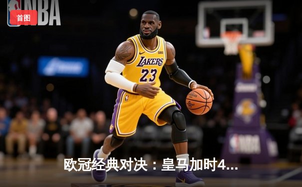 欧冠经典对决：皇马加时4-3绝杀拜仁，贝林厄姆传射建功