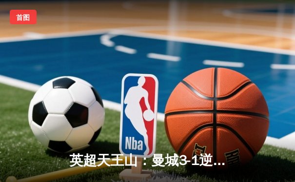 英超天王山：曼城3-1逆转阿森纳，哈兰德双响锁定胜局