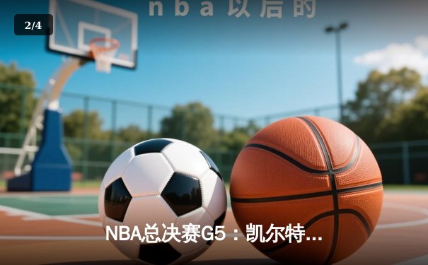 NBA总决赛G5：凯尔特人惊险加时胜独行侠，塔图姆41分主宰天王山 - 2