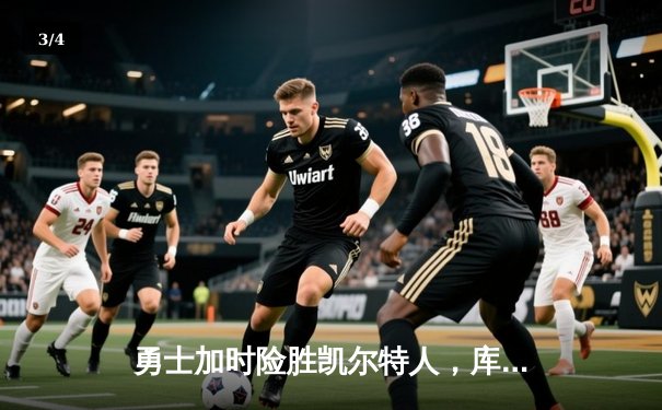 勇士加时险胜凯尔特人，库里狂砍43分率队逆转20分劣势 - 3