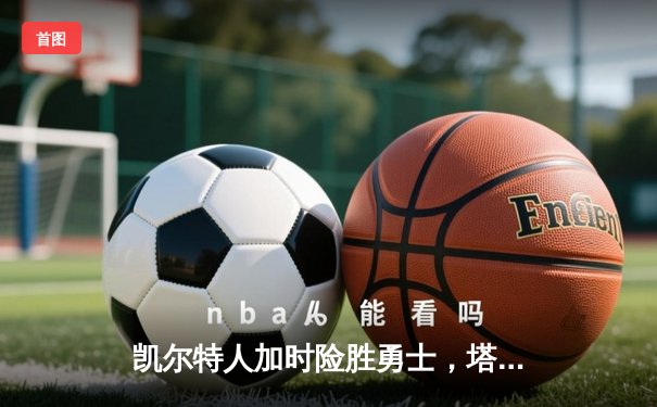 凯尔特人加时险胜勇士，塔图姆44分创赛季新高