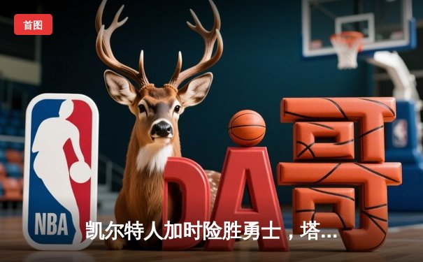 凯尔特人加时险胜勇士，塔图姆44分创赛季新高