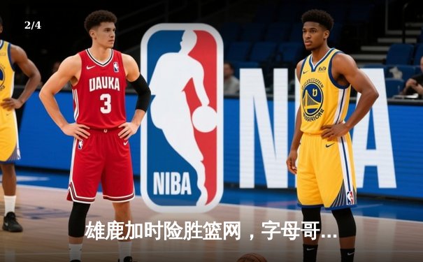 雄鹿加时险胜篮网，字母哥44分主宰关键时刻 - 2