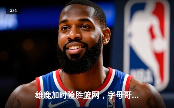 雄鹿加时险胜篮网，字母哥44分主宰关键时刻 - 2