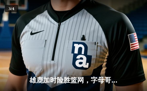 雄鹿加时险胜篮网，字母哥44分主宰关键时刻 - 3