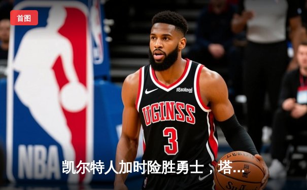 凯尔特人加时险胜勇士，塔图姆44分创赛季新高
