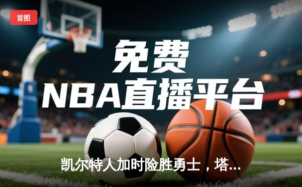 凯尔特人加时险胜勇士，塔图姆44分创赛季新高